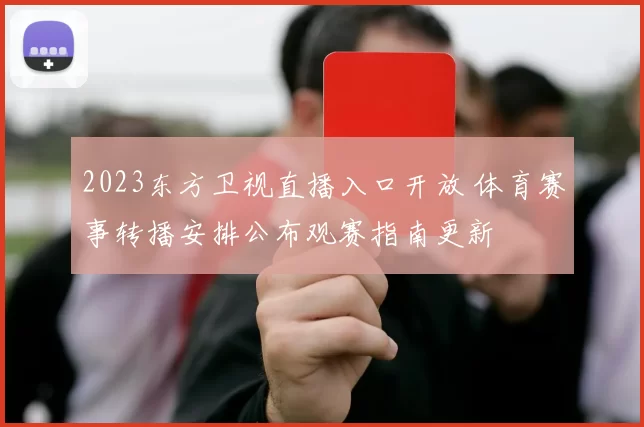 2023东方卫视直播入口开放 体育赛事转播安排公布观赛指南更新