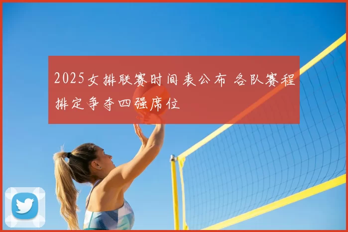 2025女排联赛时间表公布 各队赛程排定争夺四强席位