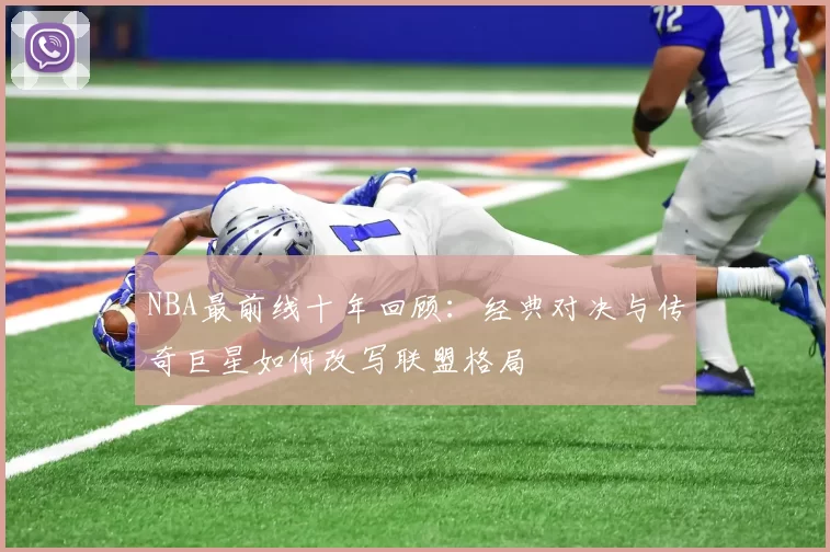 NBA最前线十年回顾：经典对决与传奇巨星如何改写联盟格局