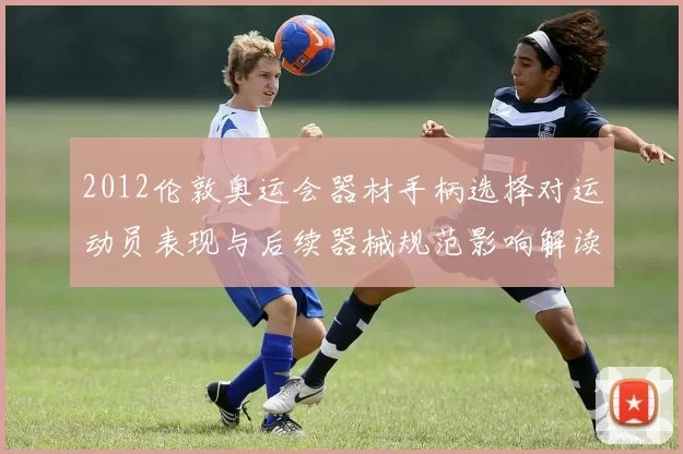 2012伦敦奥运会器材手柄选择对运动员表现与后续器械规范影响解读