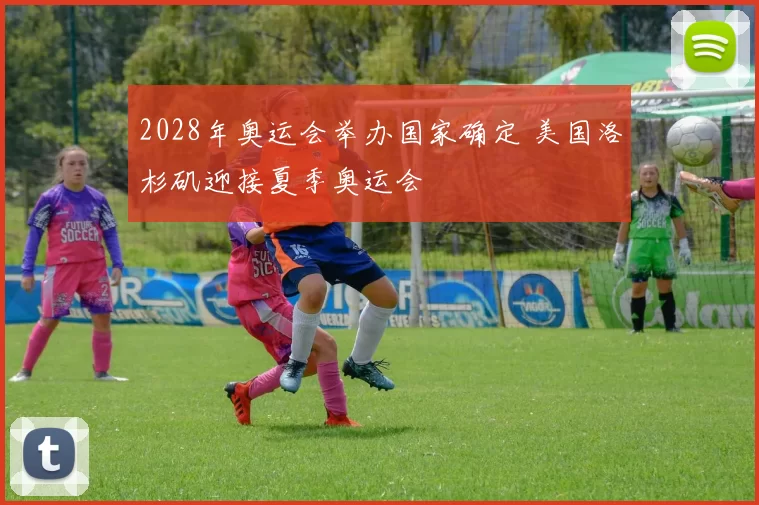 2028年奥运会举办国家确定 美国洛杉矶迎接夏季奥运会