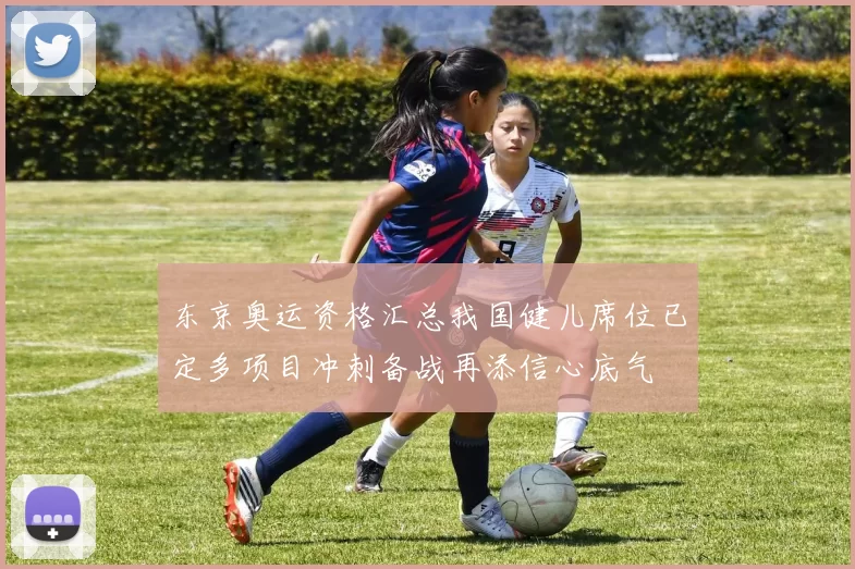 东京奥运资格汇总我国健儿席位已定多项目冲刺备战再添信心底气