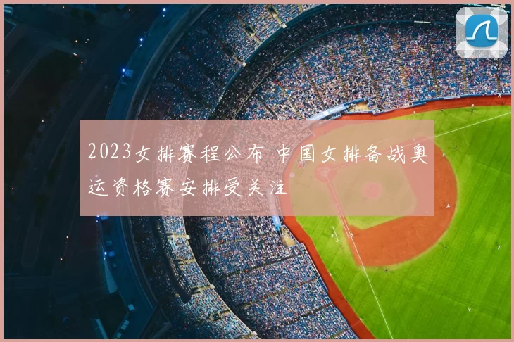 2023女排赛程公布 中国女排备战奥运资格赛安排受关注
