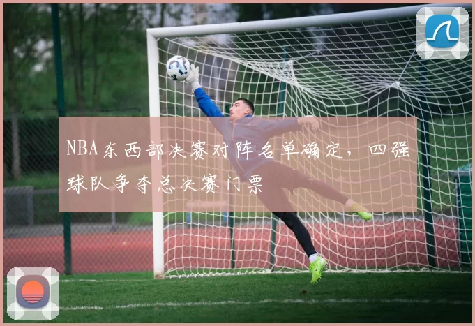 NBA东西部决赛对阵名单确定，四强球队争夺总决赛门票
