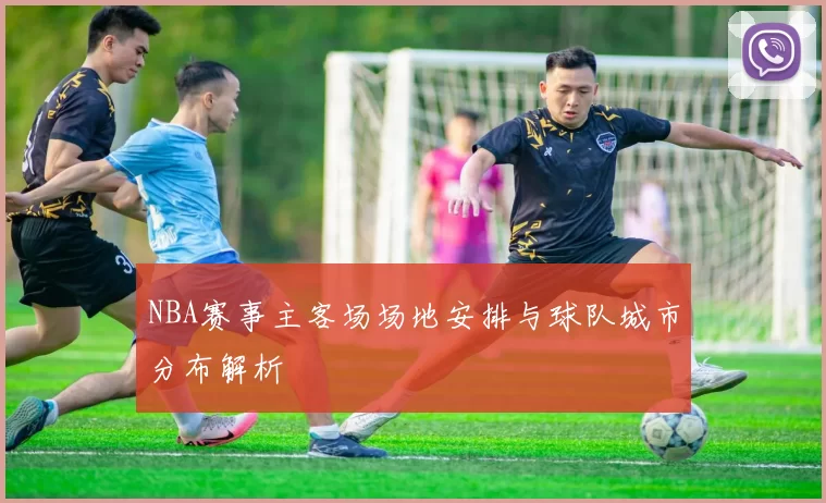NBA赛事主客场场地安排与球队城市分布解析