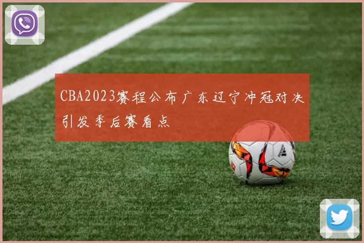 CBA2023赛程公布广东辽宁冲冠对决引发季后赛看点