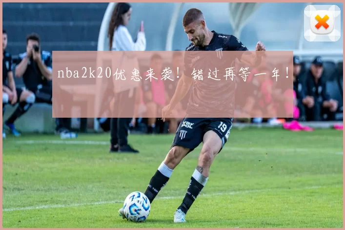 nba2k20优惠来袭!错过再等一年!