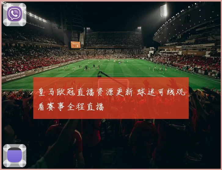 皇马欧冠直播资源更新 球迷可线观看赛事全程直播