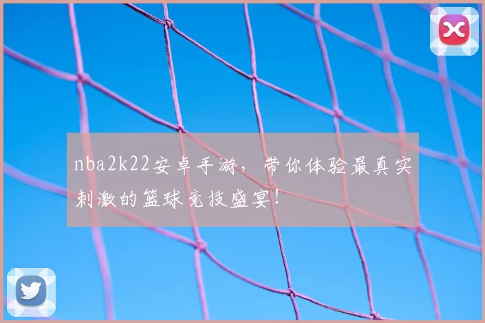nba2k22安卓手游，带你体验最真实刺激的篮球竞技盛宴！