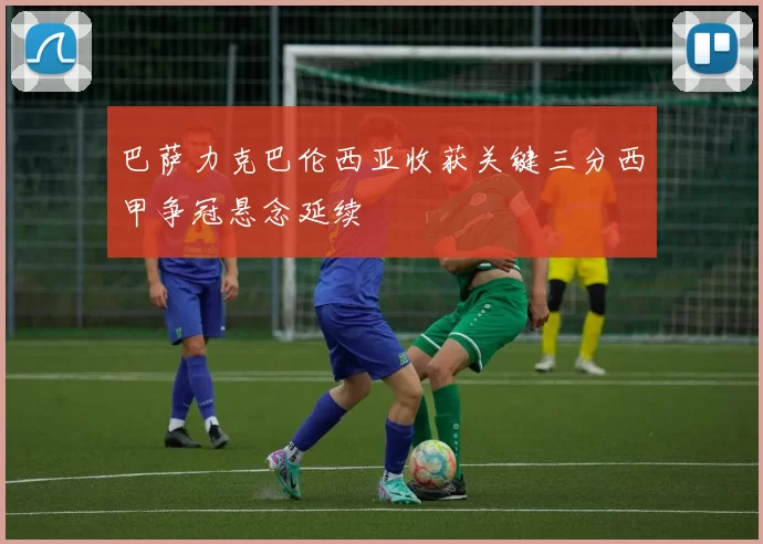 巴萨力克巴伦西亚收获关键三分西甲争冠悬念延续