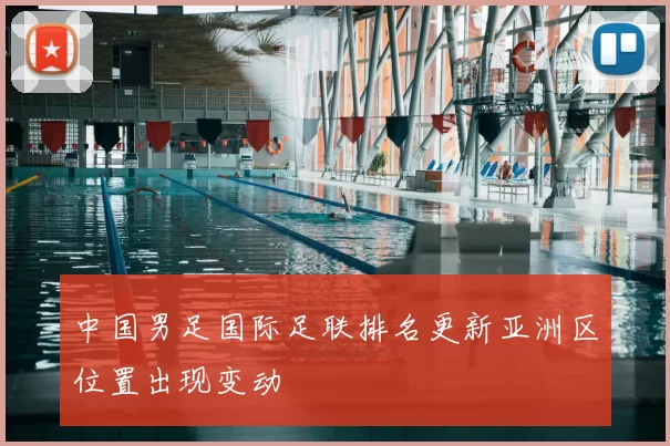 中国男足国际足联排名更新亚洲区位置出现变动