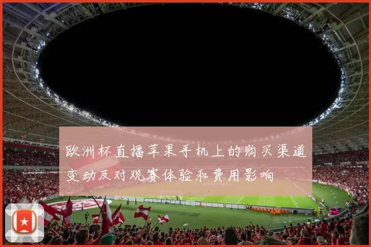 欧洲杯直播苹果手机上的购买渠道变动及对观赛体验和费用影响