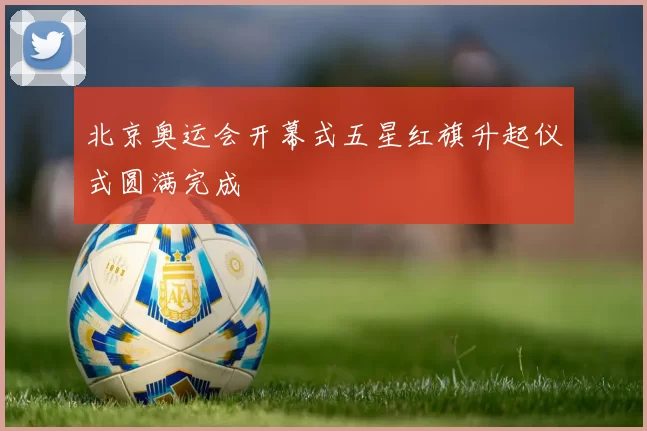 北京奥运会开幕式五星红旗升起仪式圆满完成