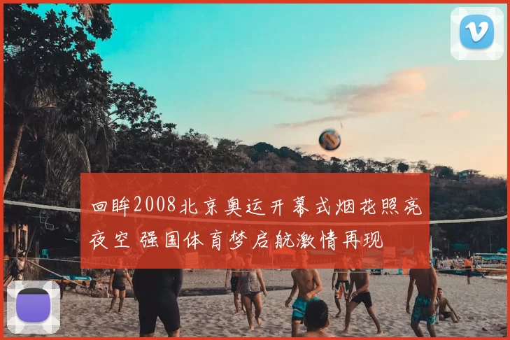 回眸2008北京奥运开幕式烟花照亮夜空 强国体育梦启航激情再现