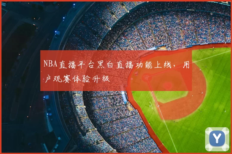 NBA直播平台黑白直播功能上线，用户观赛体验升级