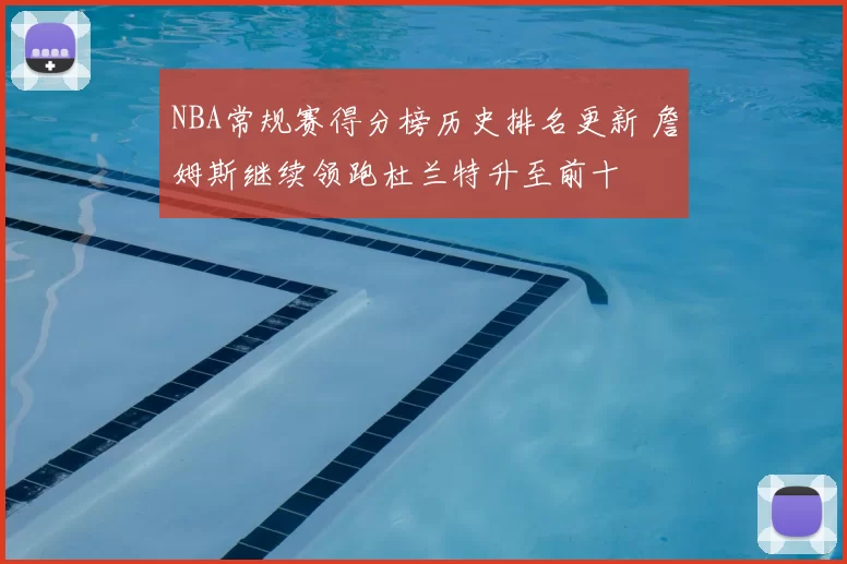 NBA常规赛得分榜历史排名更新 詹姆斯继续领跑杜兰特升至前十