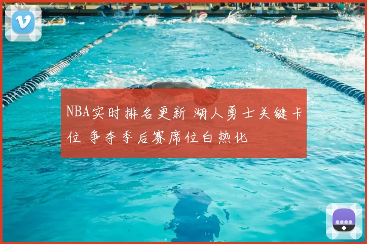 NBA实时排名更新 湖人勇士关键卡位 争夺季后赛席位白热化