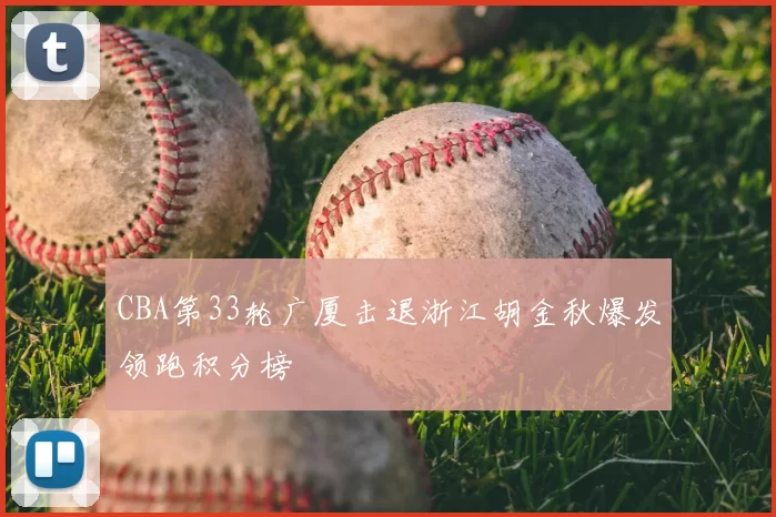 CBA第33轮广厦击退浙江胡金秋爆发领跑积分榜