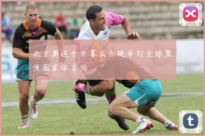 北京奥运会开幕式今晚举行全球聚焦国家体育场