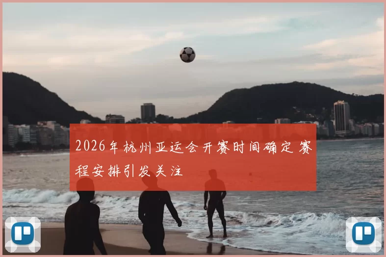 2026年杭州亚运会开赛时间确定 赛程安排引发关注